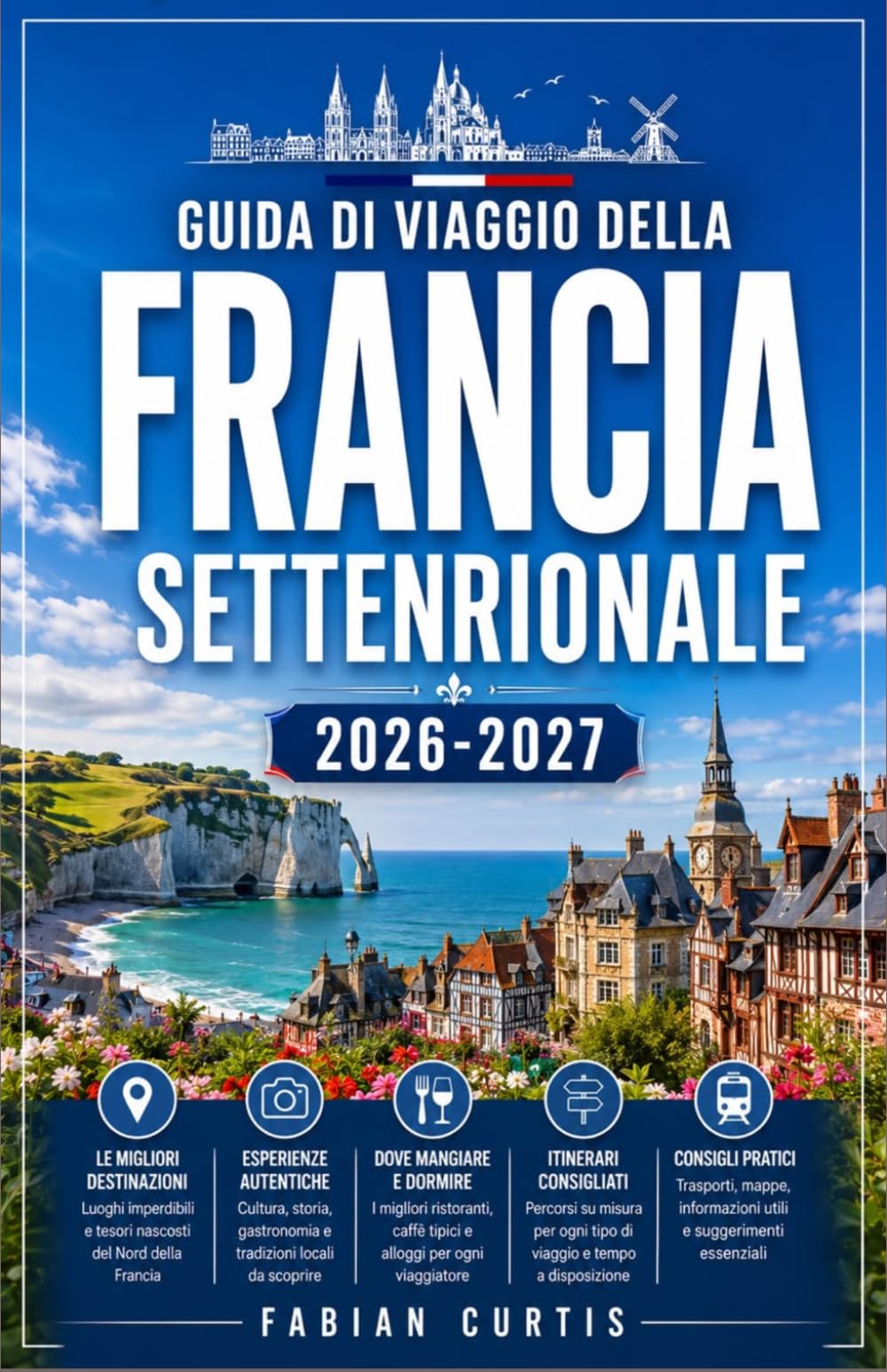 GUIDA DI VIAGGIO DELLA FRANCIA SETTENTRIONALE 2026/2027: LA TUA GUIDA COMPLETA ALLO CHAMPAGNE, ALLE FIANDRE, ALLA PICARDIA, ALLE ARDENNE E AI GRANDI PAESAGGI DEL NORD FRANCESE