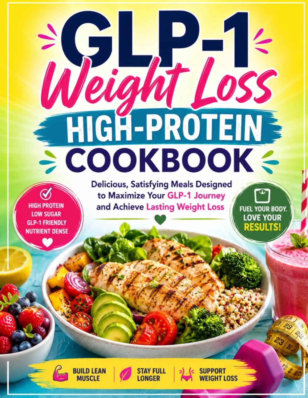 GLP-1 Weight Loss High-Protein Cookbook: Delicious, Satisfying Meals Designed to Maximize Your GLP-1 Journey and Achieve Lasting Weight Loss