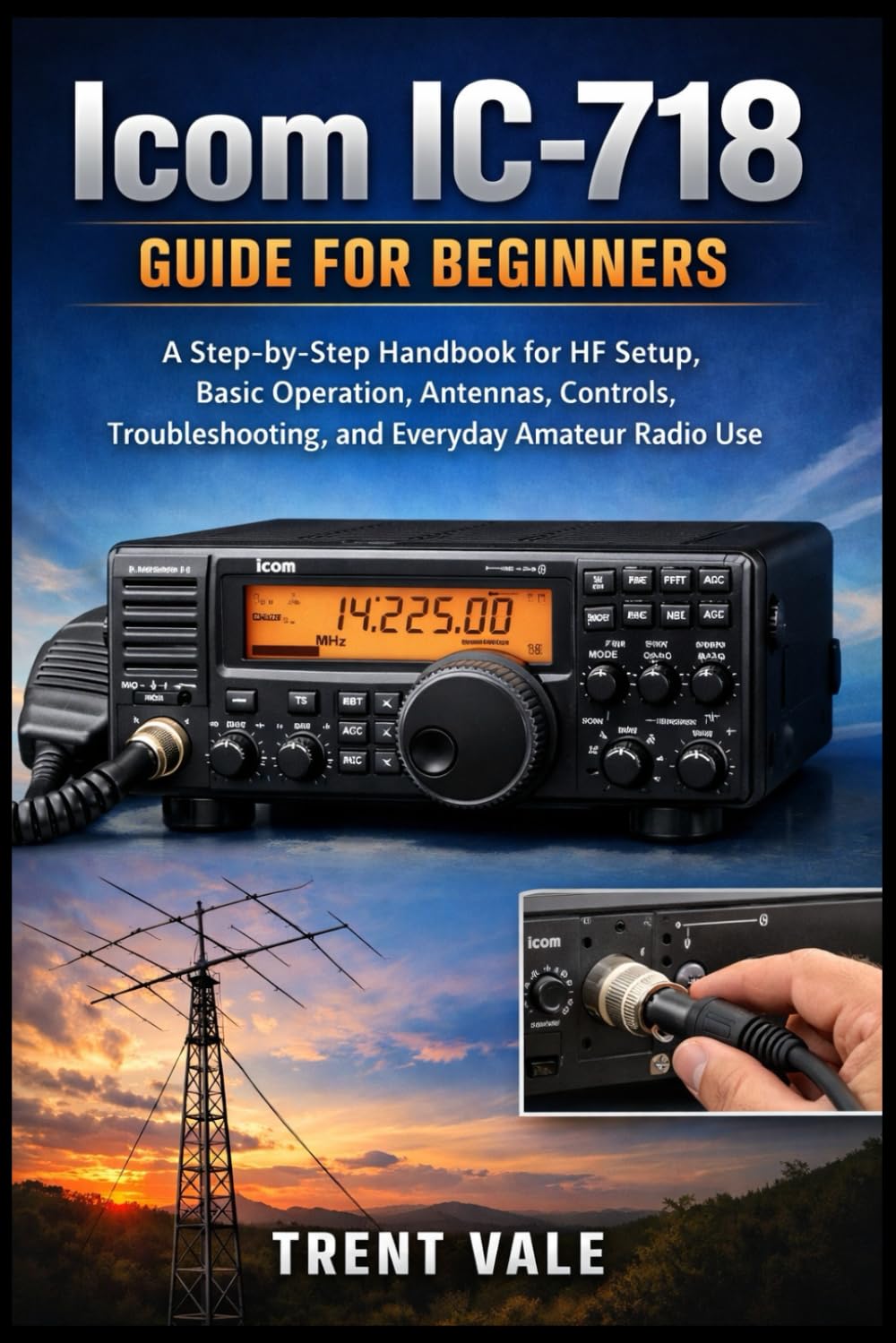 Icom IC-718 Guide for Beginners: A Step-by-Step Handbook for HF Setup, Basic Operation, Antennas, Controls, Troubleshooting, and Everyday Amateur Radio Use