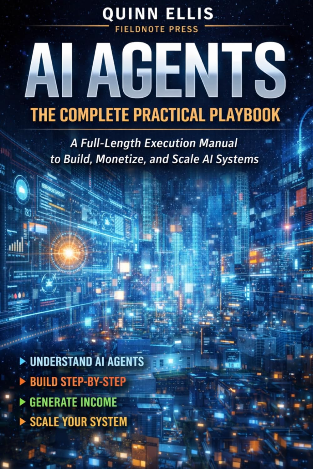 AI AGENTS: THE COMPLETE PRACTICAL PLAYBOOK: A Full-Length Execution Manual to Build, Monetize, and Scale AI Systems