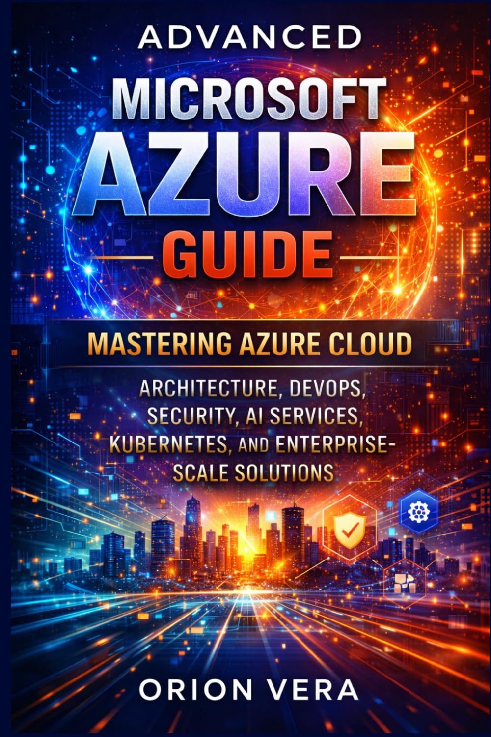 ADVANCED MICROSOFT AZURE GUIDE: MASTERING AZURE CLOUD ARCHITECTURE, DEVOPS, SECURITY, AI SERVICES, KUBERNETES, AND ENTERPRISESCALE SOLUTIONS (Microsoft Complete Guide Series)
