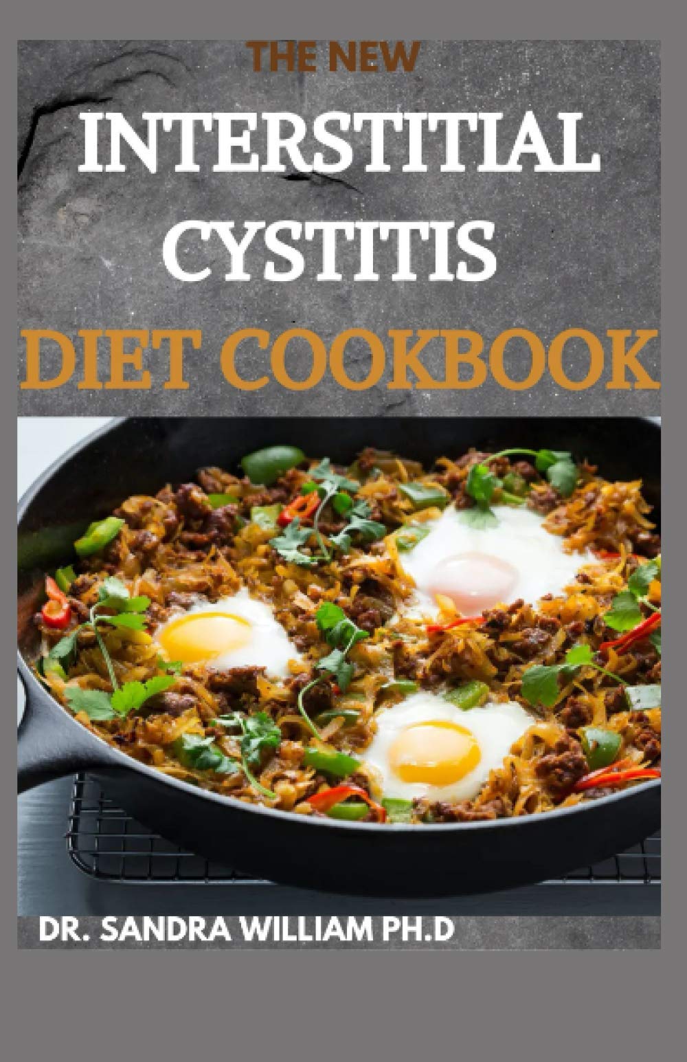 THE NEW INTERSTITIAL CYSTITIS DIET COOKBOOK: Over 80+ Easy And Delicious Recipes For Healing Painful Symptoms, Resolving Bladder and Pelvic Floor Dysfunction, and Taking Back Your Life