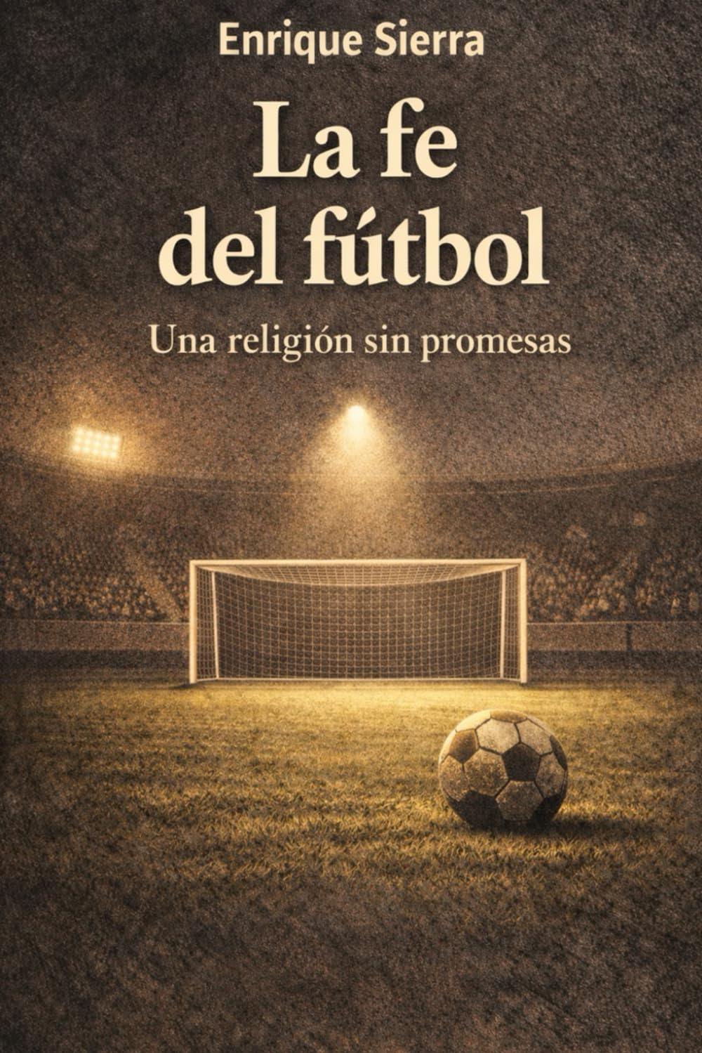 La fe del fútbol: Una religión sin promesas (Más allá del balón)