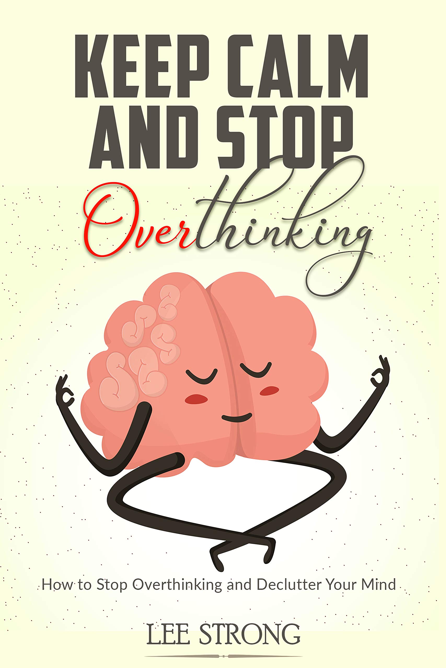 Keep Calm and Stop Overthinking: How To Stop Overthinking and Declutter Your Mind (Mindfulness Meditation Benefits Book 1)