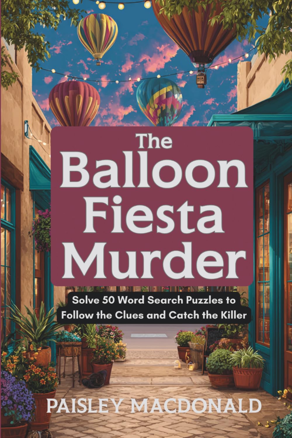 The Balloon Fiesta Murder: Solve 50 Word Search Puzzles to Follow the Clues and Catch the Killer