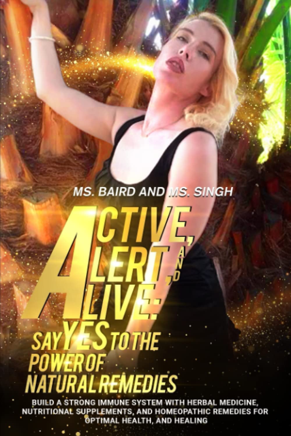 Active, Alert, and Alive: Say Yes to the Power of Natural Remedies Build a Strong Immune System with Herbal Medicine, Nutritional Supplements, and Homeopathic Remedies for Optimal Health and Healing