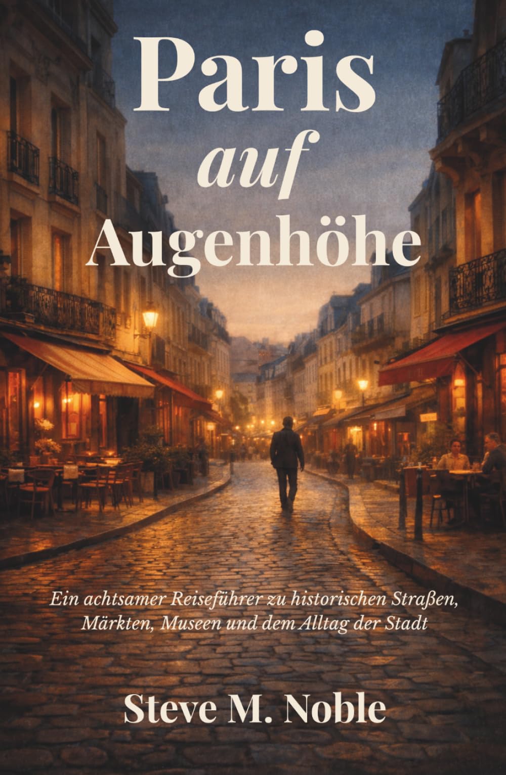 Paris auf Augenhöhe: Ein achtsamer Reiseführer zu historischen Straßen, Märkten, Museen und dem Alltag der Stadt