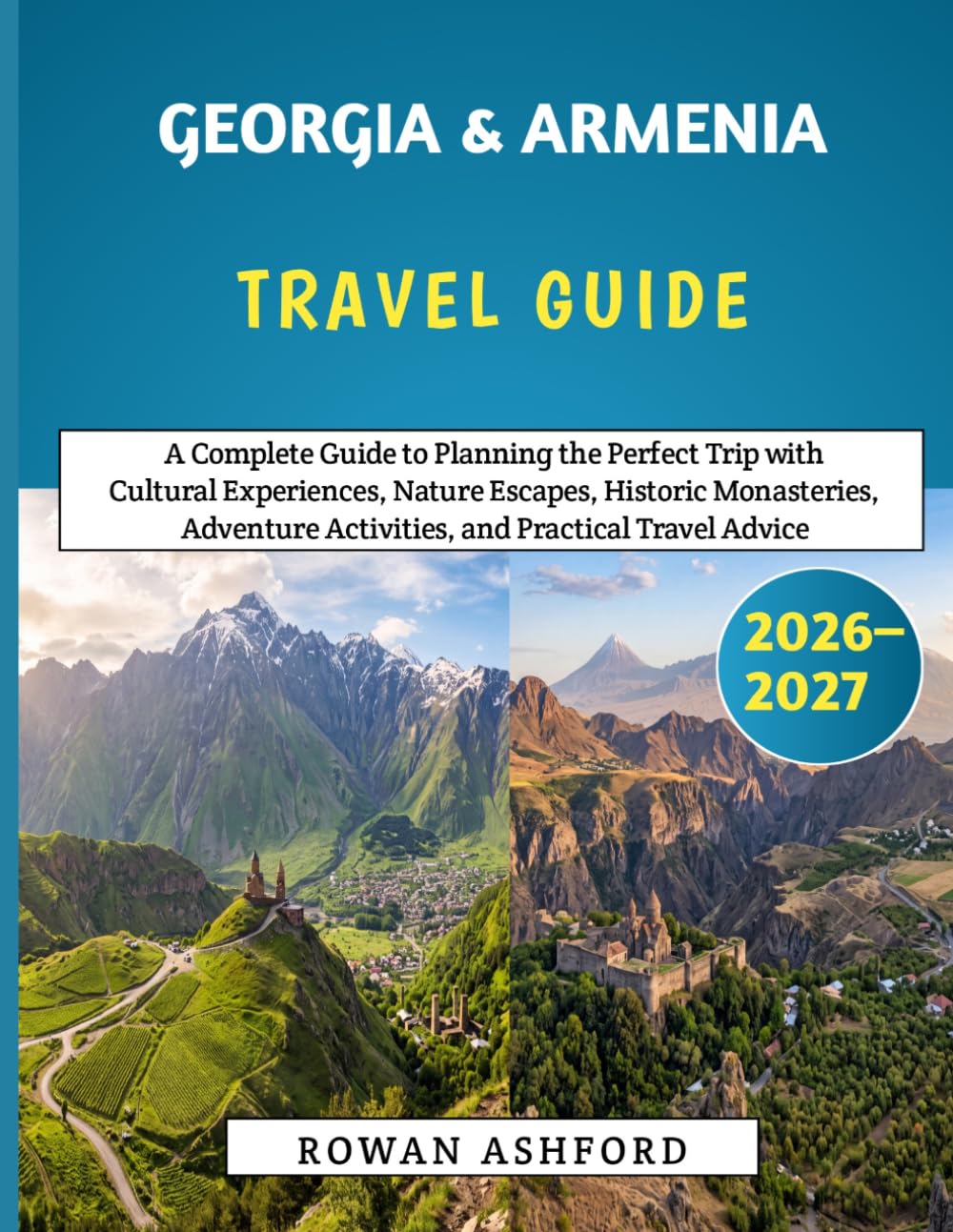 Georgia & Armenia Travel Guide 2026–2027: A Complete Guide to Planning the Perfect Trip with Cultural Experiences, Nature Escapes, Historic ... Activities, and Practical Travel Advice