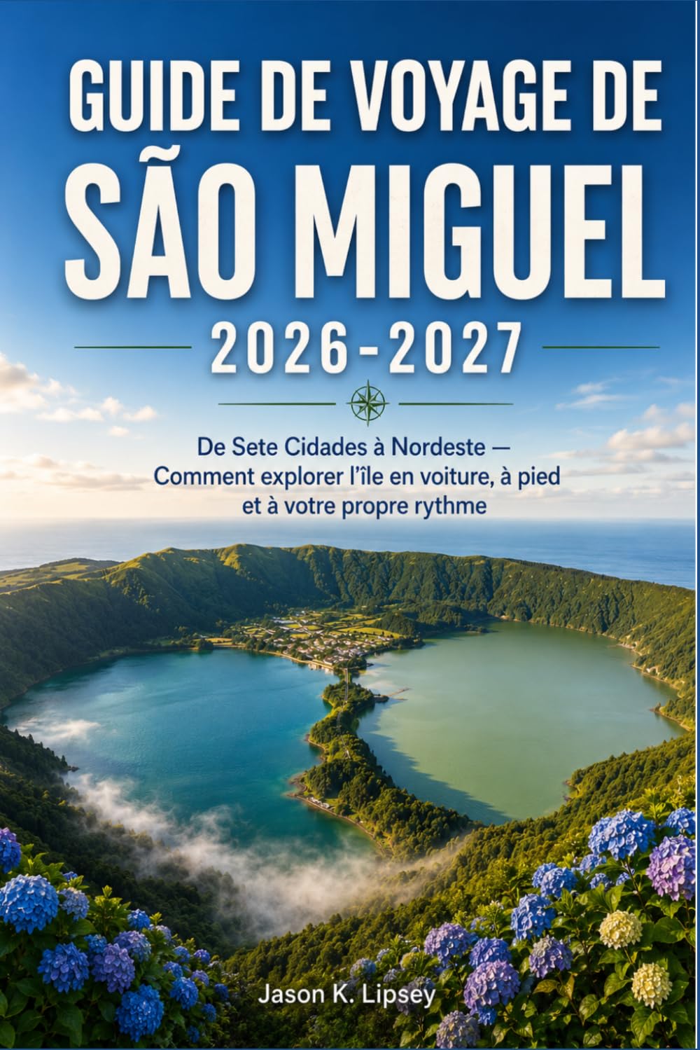 GUIDE DE VOYAGE DE SÃO MIGUEL 2026-2027: De Sete Cidades à Nordeste — Comment explorer l'île en voiture, à pied et à votre propre rythme