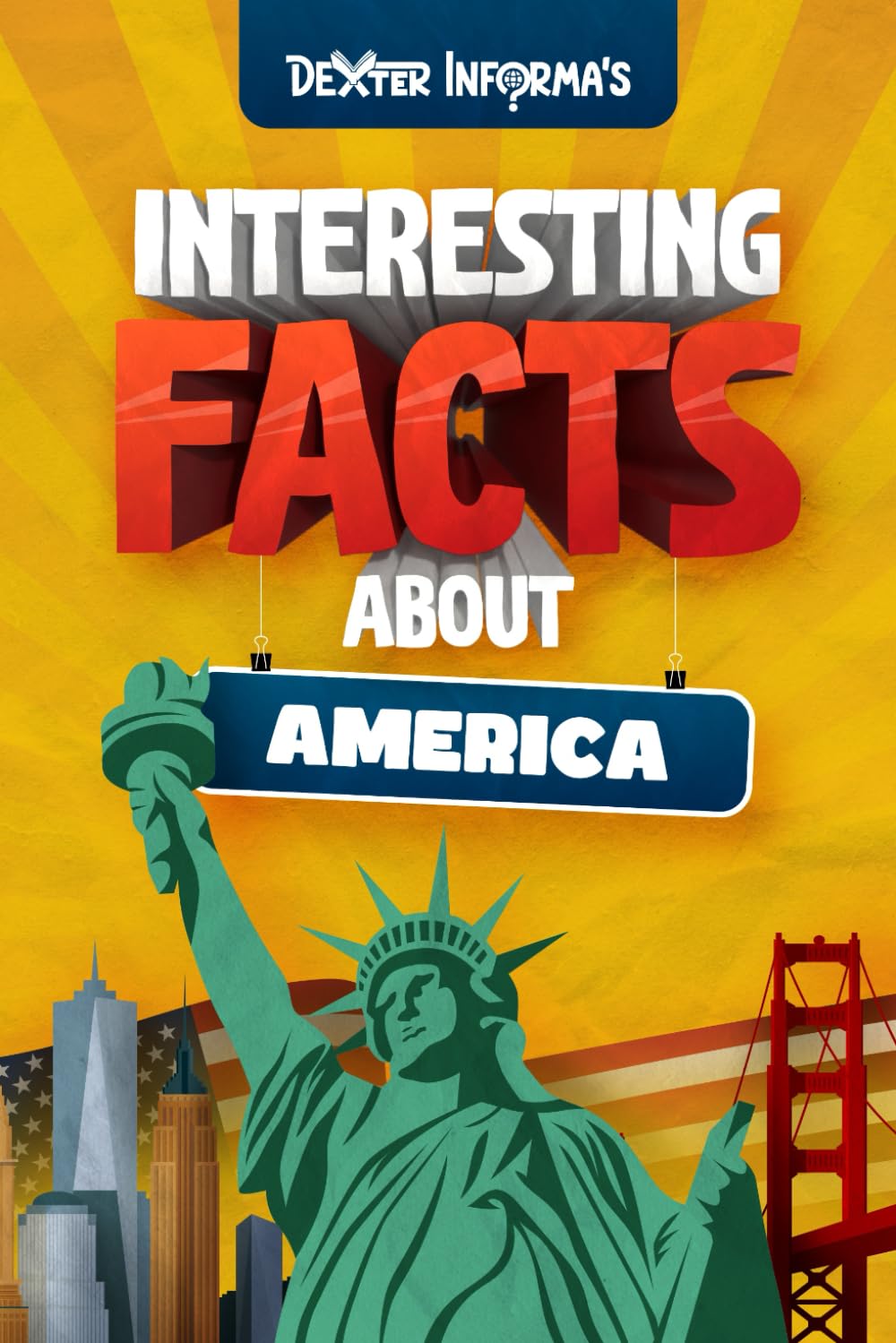 Dexter Informa’s Interesting Facts About America: For Smart Kids, Curious Adults and Trivia Hunters!