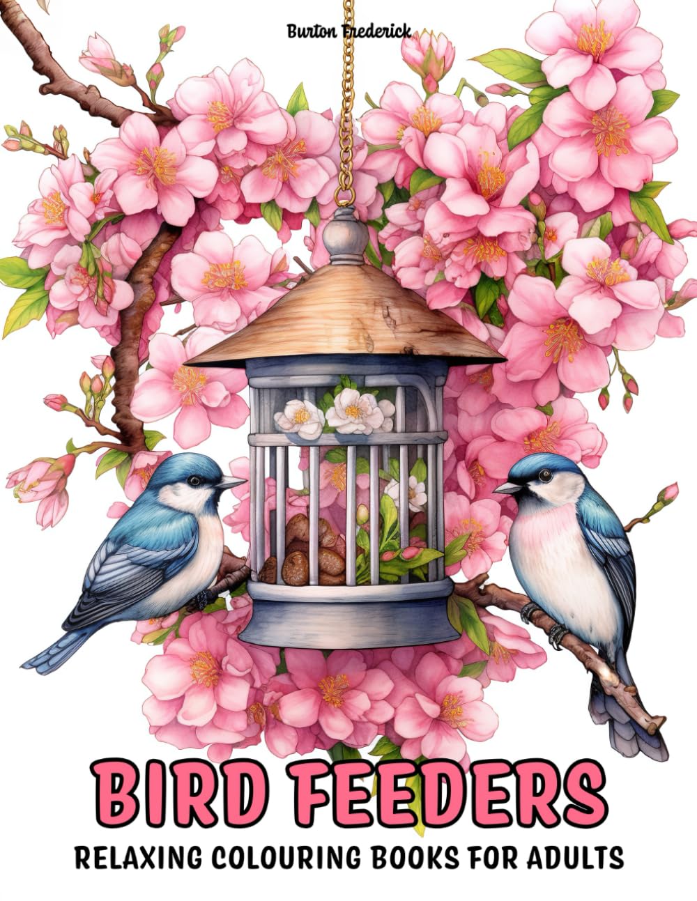 Bird Feeders: Relaxing Colouring Books for Adults with Beautiful Birds, Garden Bird Table, Hanging Feeder, and Much More