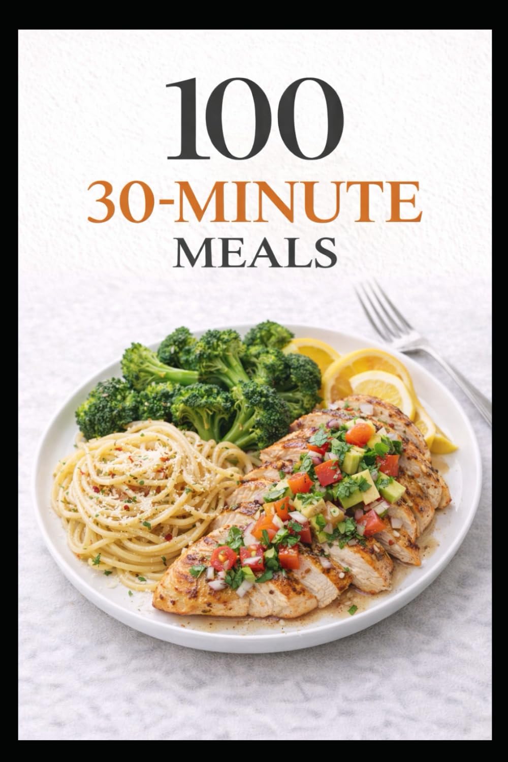 100 30-Minute Meals: Simple, Delicious Dinners for Busy Weeknights (100 Recipes)