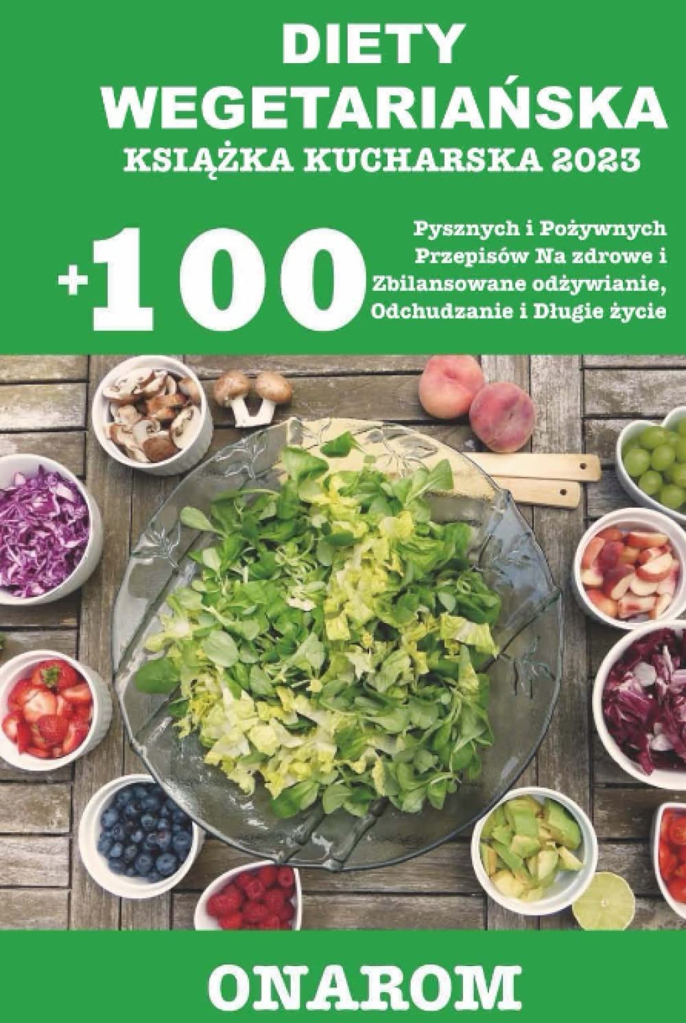 DIETY WEGETARIAŃSKA KSIĄŻKA KUCHARSKA 2023: +100 Pysznych i Pożywnych Przepisów Na zdrowe i Zbilansowane odżywianie, Odchudzanie i Długie życie