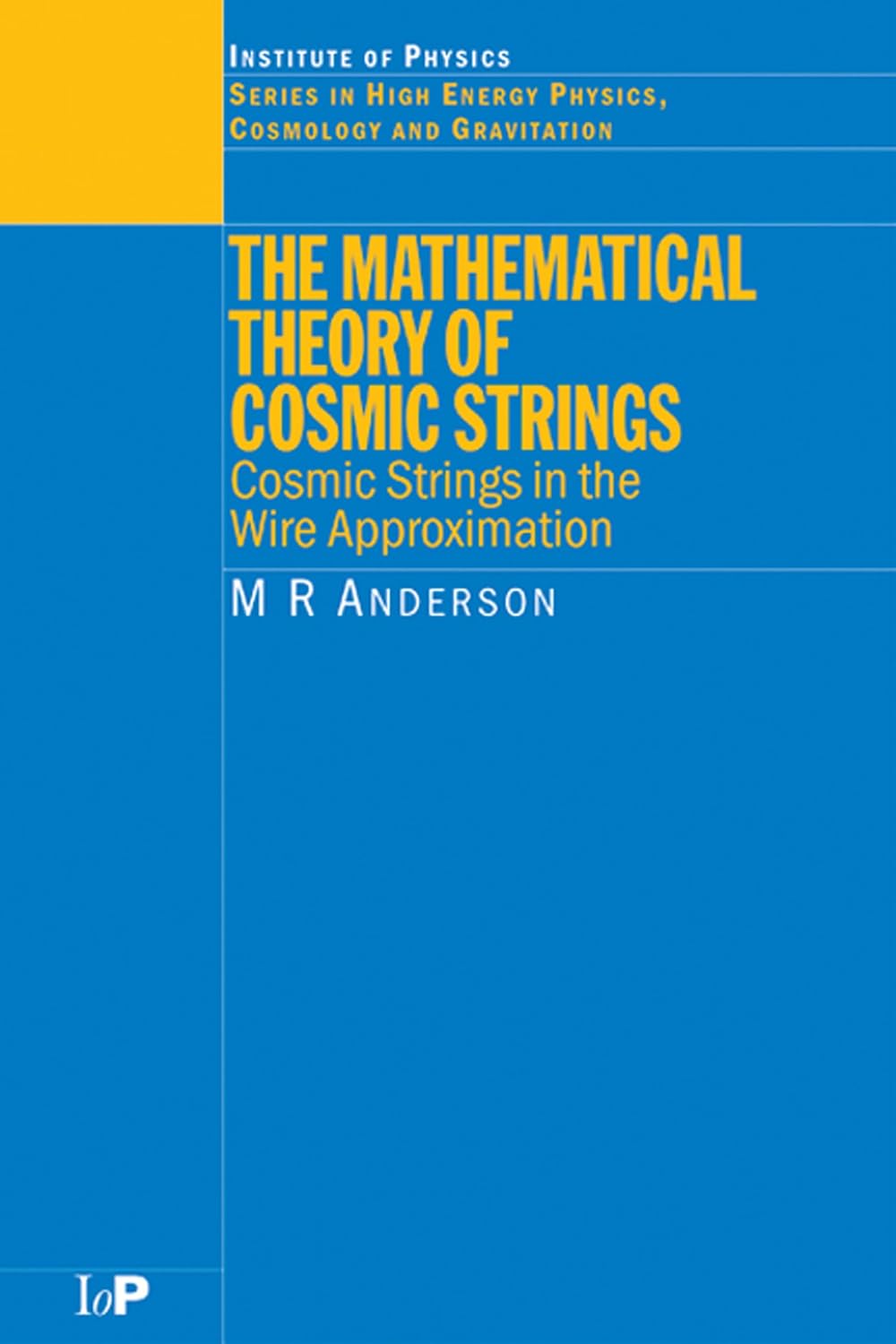 The Mathematical Theory of Cosmic Strings: Cosmic Strings in the Wire Approximation (Series in High Energy Physics, Cosmology and Gravitation)