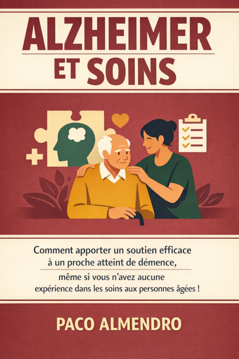 ALZHEIMER ET SOINS: Comment apporter un soutien efficace à un proche atteint de démence, même si vous n'avez aucune expérience dans les soins aux personnes âgées !