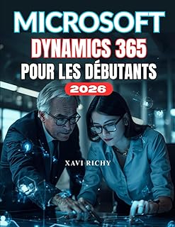 MICROSOFT DYNAMICS 365 POUR DÉBUTANTS: Guide complet étape par étape pour maîtriser la gestion de la relation client (CRM) et la planification des ressources d'entreprise (ERP) avec Dynamics 365