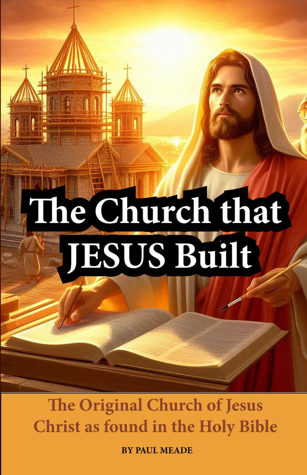 The Church that Jesus Built: The original church of Jesus Christ as found in the Holy Bible