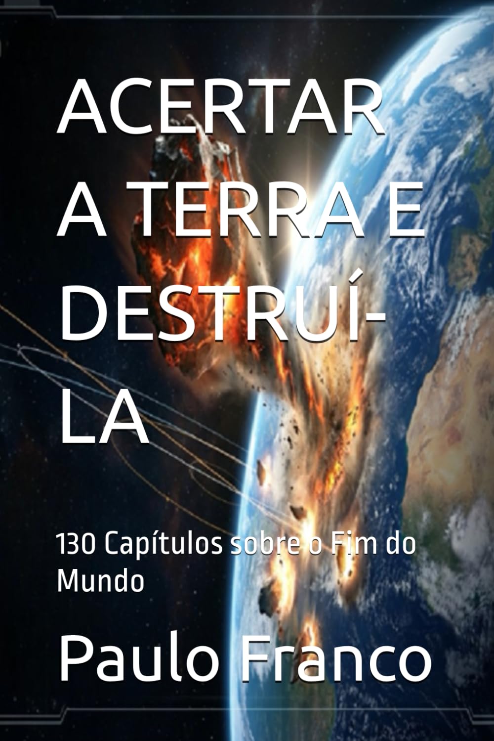 ACERTAR A TERRA E DESTRUÍ-LA: 130 Capítulos sobre o Fim do Mundo (Poesias & Autoajuda)
