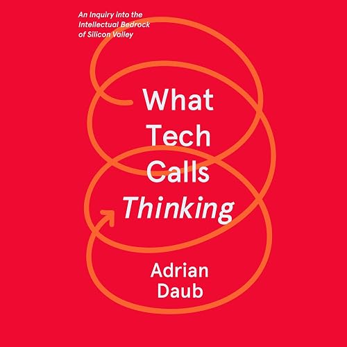 What Tech Calls Thinking: An Inquiry into the Intellectual Bedrock of Silicon Valley