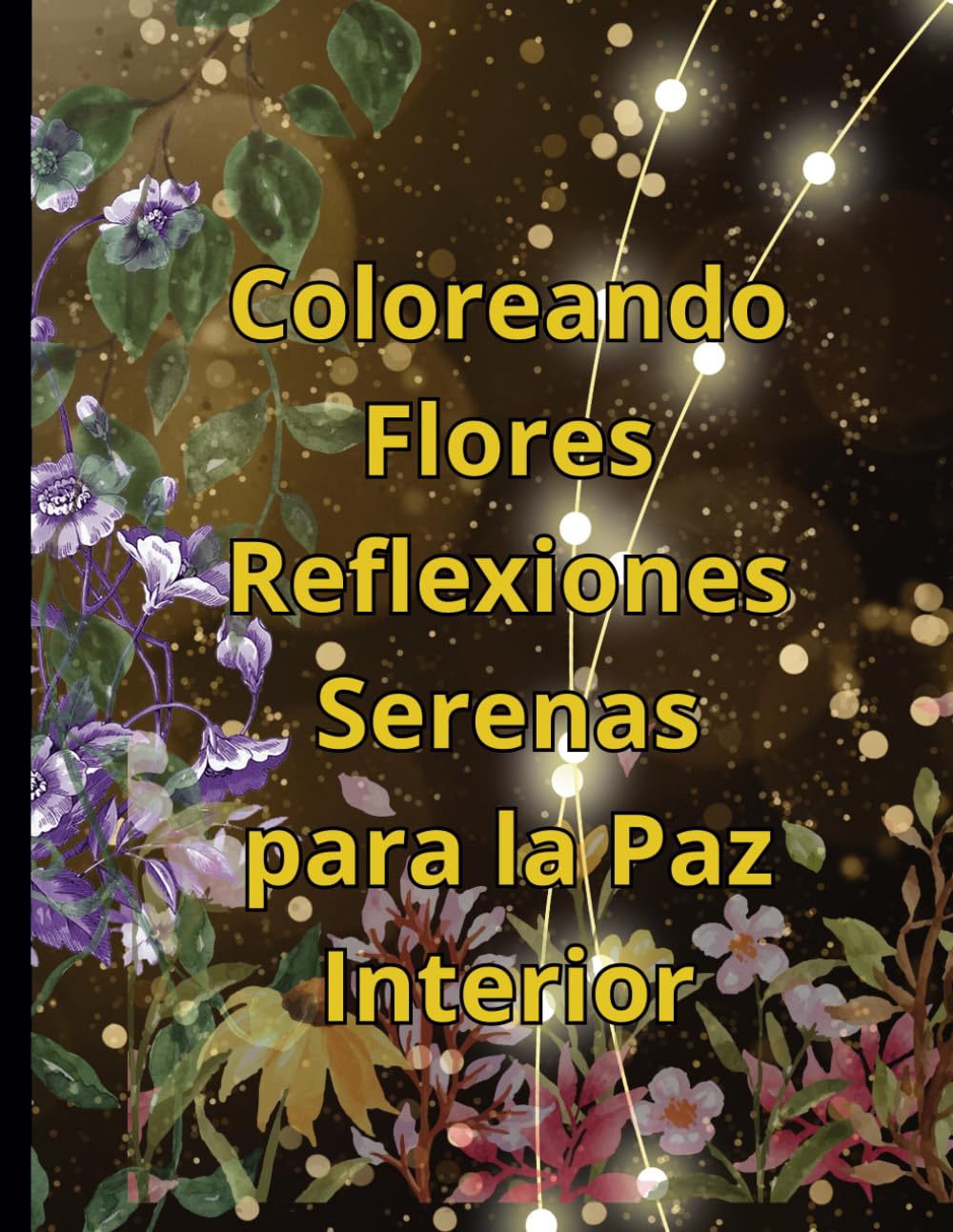 Coloreando Flores Reflexiones Serenas para la Paz Interior: Libro de Colorear para Adultos: Afirmaciones Positivas para el Bienestar de las Personas