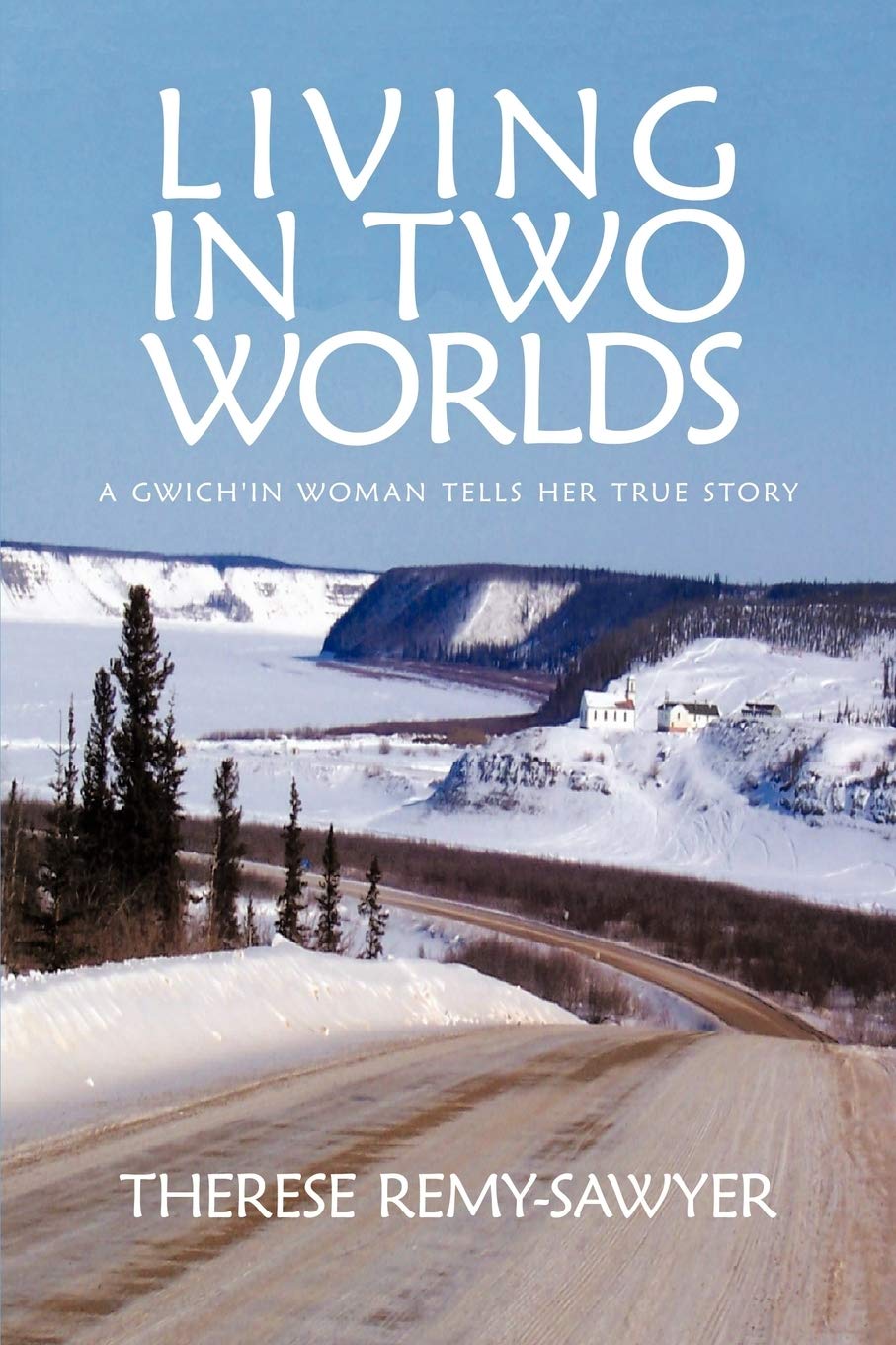 Living In Two Worlds: A Gwich'in Woman Tells Her True Story