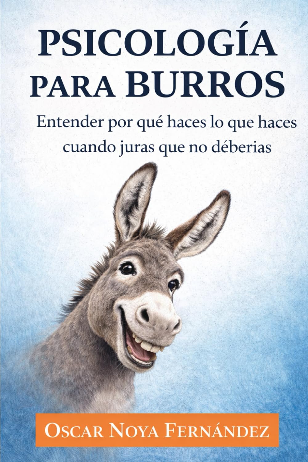 PSICOLOGIA PARA BURROS: Entender por qué haces lo que haces cuando juras que no deberías