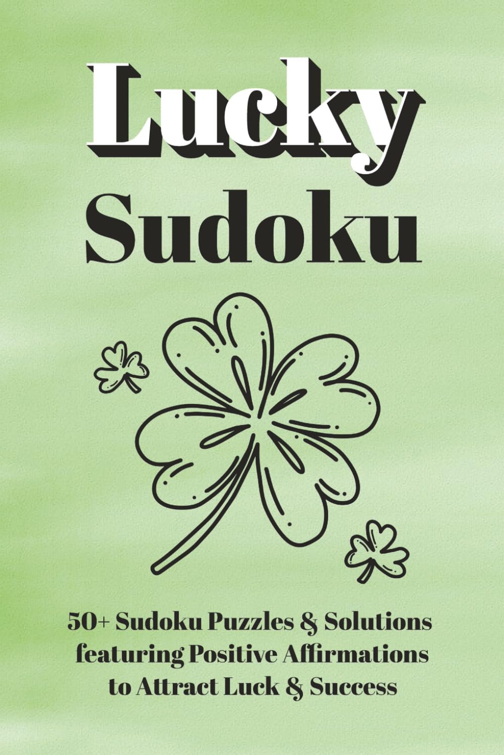 Lucky Sudoku - Puzzle Book: Inspiring & Uplifting Sudoku Puzzles, Featuring Positive 'I Am' Affirmations to Attract Luck, Success & Prosperity | 110 ... Puzzles & Solutions | Ideal for Manifesting