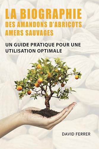 LA BIOGRAPHIE DES AMANDONS D’ABRICOTS AMERS SAUVAGES: Un Guide Pratique pour une Utilisation Optimale