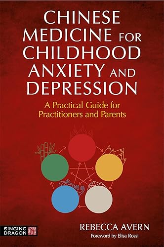 Chinese Medicine for Childhood Anxiety and Depression: A Practical Guide: A Practical Guide for Practitioners and Parents