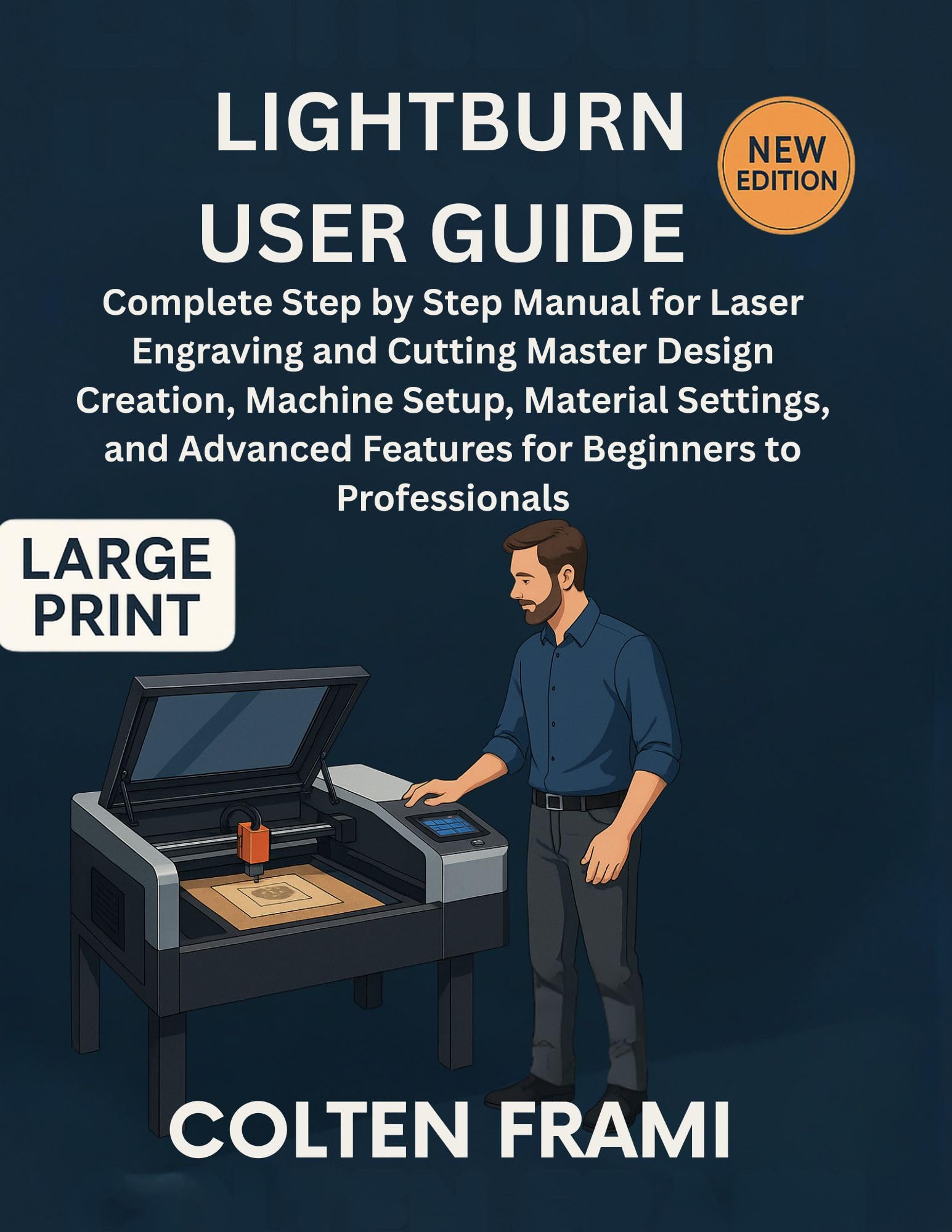LightBurn User Guide: Complete Step by Step Manual for Laser Engraving and Cutting Master Design Creation, Machine Setup, Material Settings, and Advanced Features for Beginners to Professionals