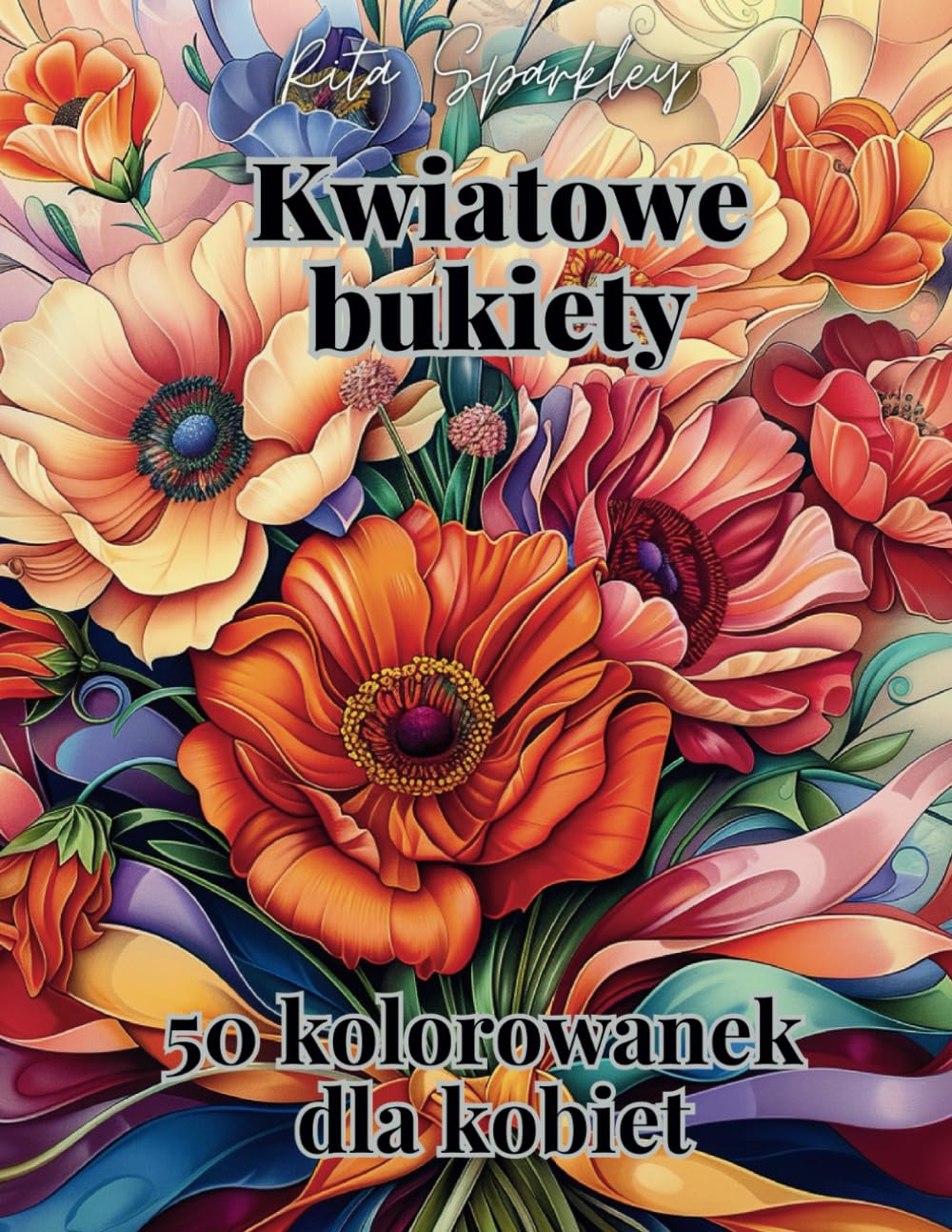 Kwiatowe Bukiety.: Kolorowanka dla kobiet, Relaksująca, 50 stron do pokolorowania, Piękne kwiatowe bukiety, Dla każdego miłośnika kwiatów, Na prezent