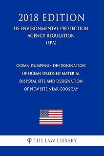 Ocean Dumping - De-Designation of Ocean Dredged Material Disposal Site and Designation of New Site Near Coos Bay (US Environmental Protection Agency Regulation) (EPA) (2018 Edition)