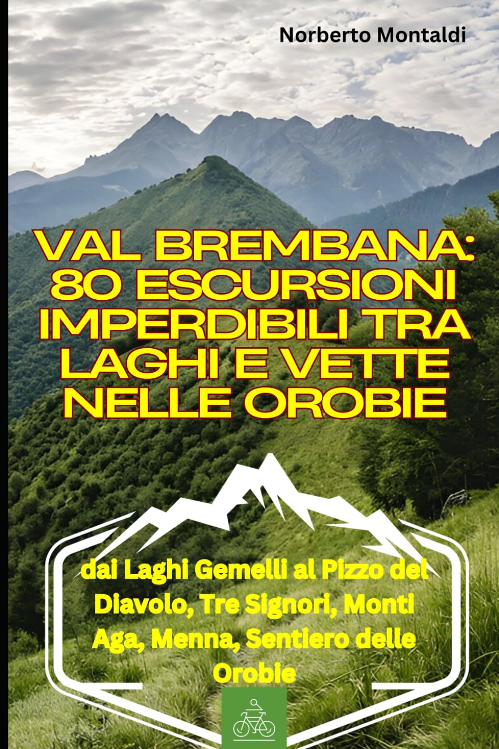 Val Brembana: 80 Escursioni Imperdibili tra Laghi e Vette nelle Orobie: Percorsi dai Laghi Gemelli al Pizzo del Diavolo, Tre Signori, Monti Aga, Menna, Sentiero delle Orobie: Foppolo e San Pellegrino