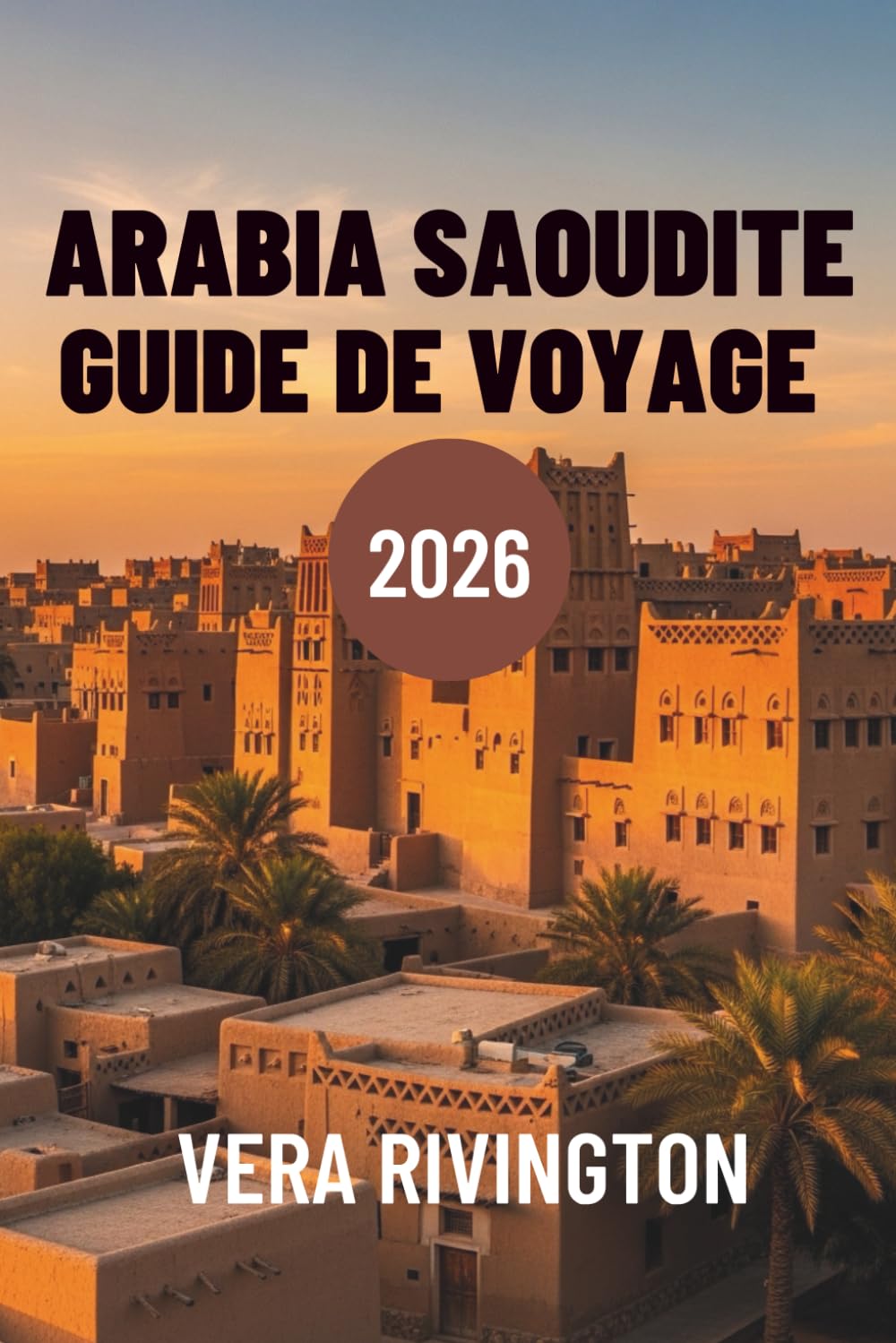 ARABIE SAOUDITE GUIDE DE VOYAGE 2026: Découvrez des merveilles cachées, un patrimoine et des horizons contemporains