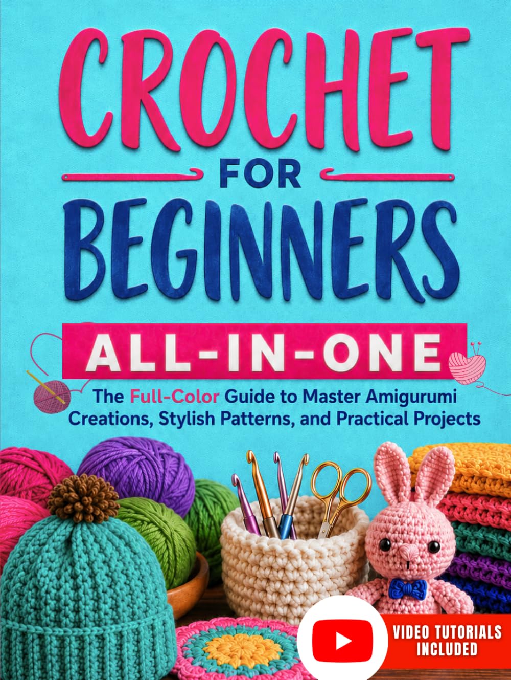 Crochet for Beginners All-in-One: The Full-Color Guide to Master Amigurumi Creations, Stylish Patterns, and Practical Projects – With Exclusive Video Tutorials