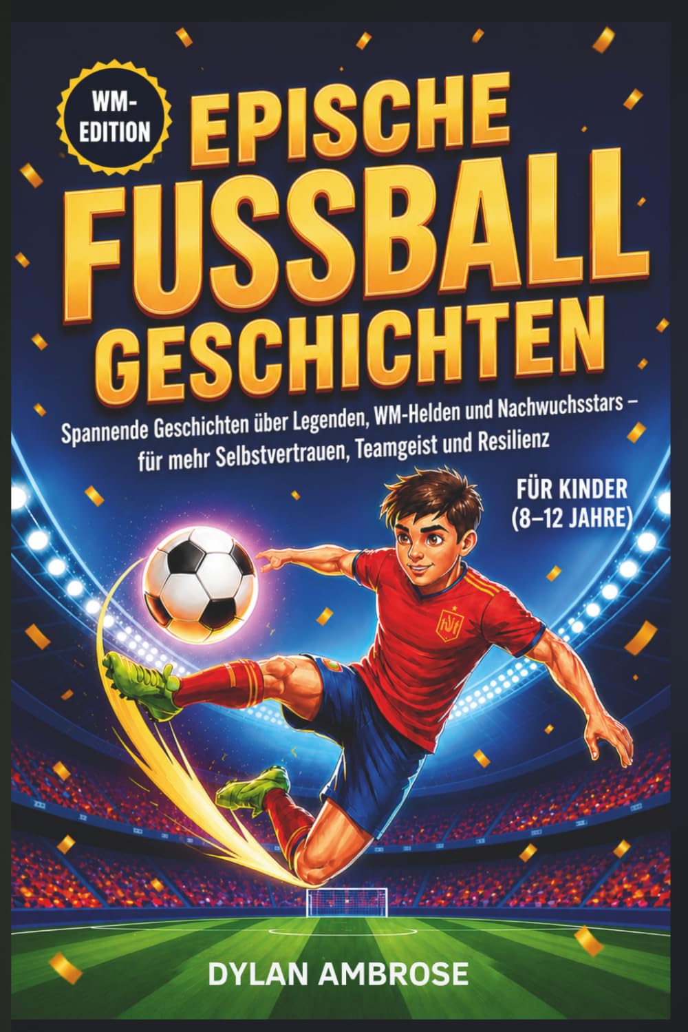Epische Fußballgeschichten für Kinder (8–12 Jahre): Spannende Geschichten über Legenden, WM-Helden und Nachwuchsstars – für mehr Selbstvertrauen, ... Resilienz (Epische Sportgeschichten-Serie)