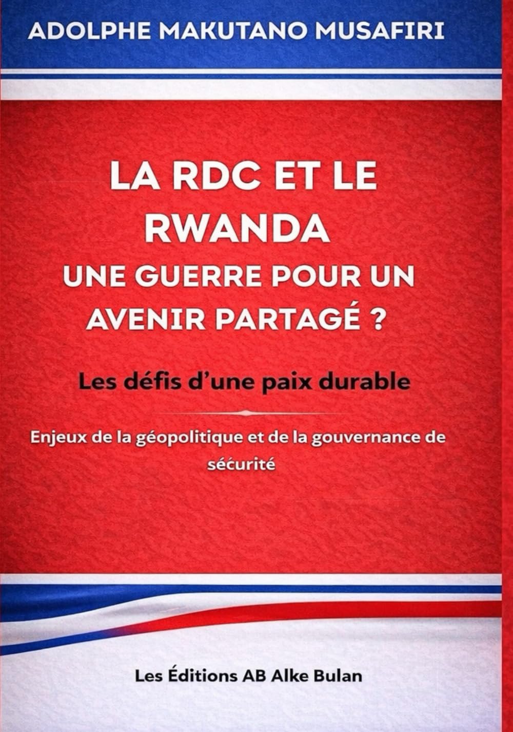 LA RDC ET LE RWANDA, UNE GUERRE POUR UN AVENIR PARTAGÉ ?: Les défis d’une paix durable. Enjeux de la géopolitique et de la gouvernance de sécurité