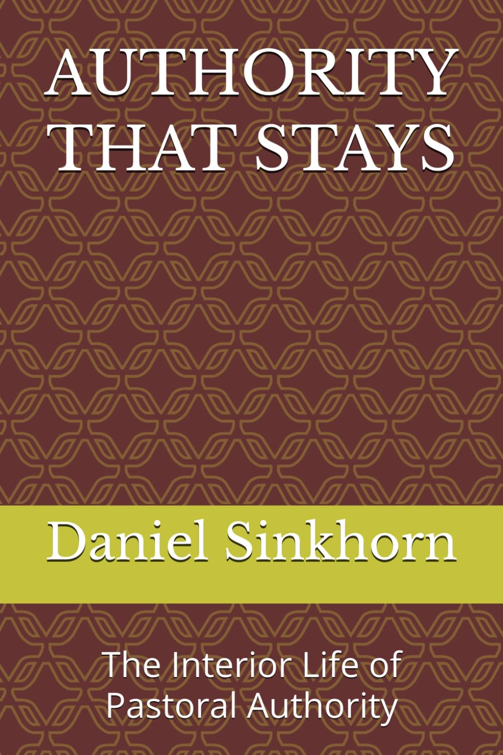 AUTHORITY THAT STAYS: The Interior Life of Pastoral Authority (Bearing the Weight of Pastoral Authority)