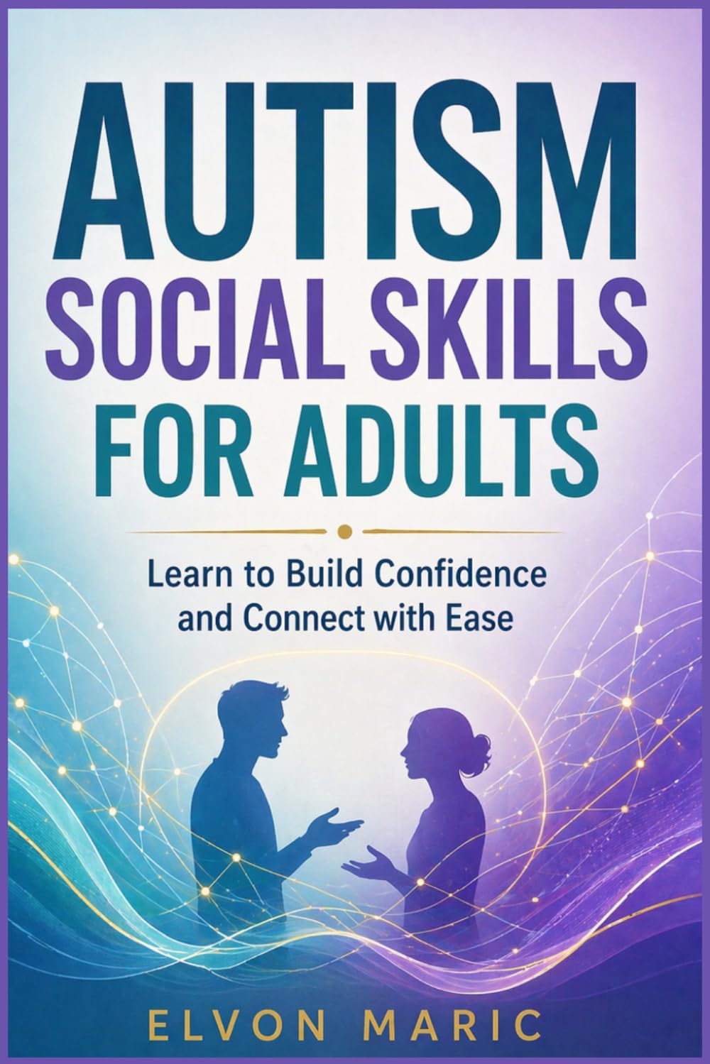 AUTISM SOCIAL SKILLS FOR ADULTS: Learn to Build Confidence and Connect with Ease