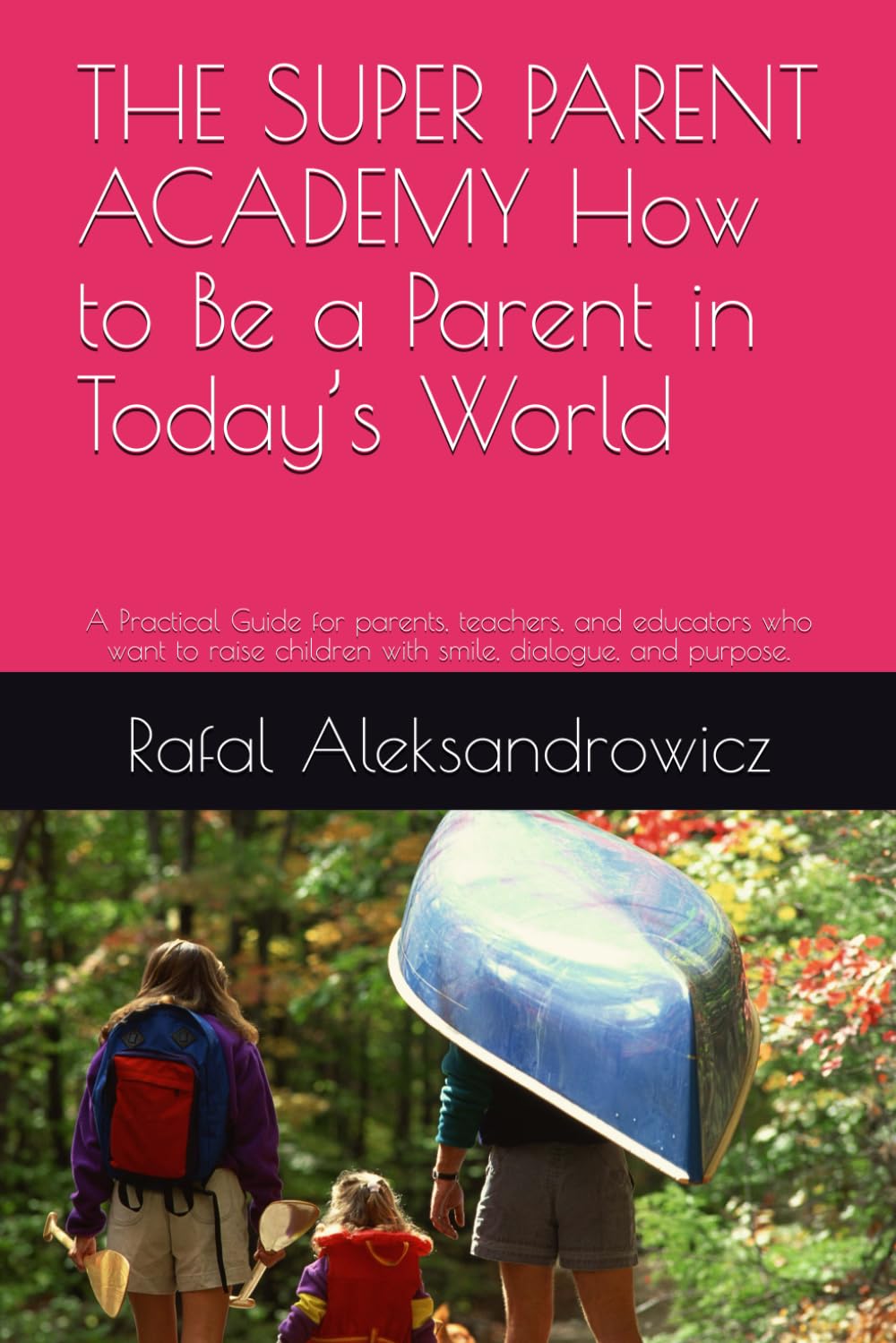 THE SUPER PARENT ACADEMY How to Be a Parent in Today’s World: A Practical Guide for parents, teachers, and educators who want to raise children with smile, dialogue, and purpose.