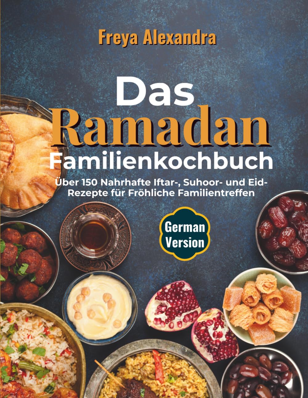 Das Ramadan-Familienkochbuch: Über 150 Nahrhafte Iftar-, Suhoor- und Eid-Rezepte für Fröhliche Familientreffen