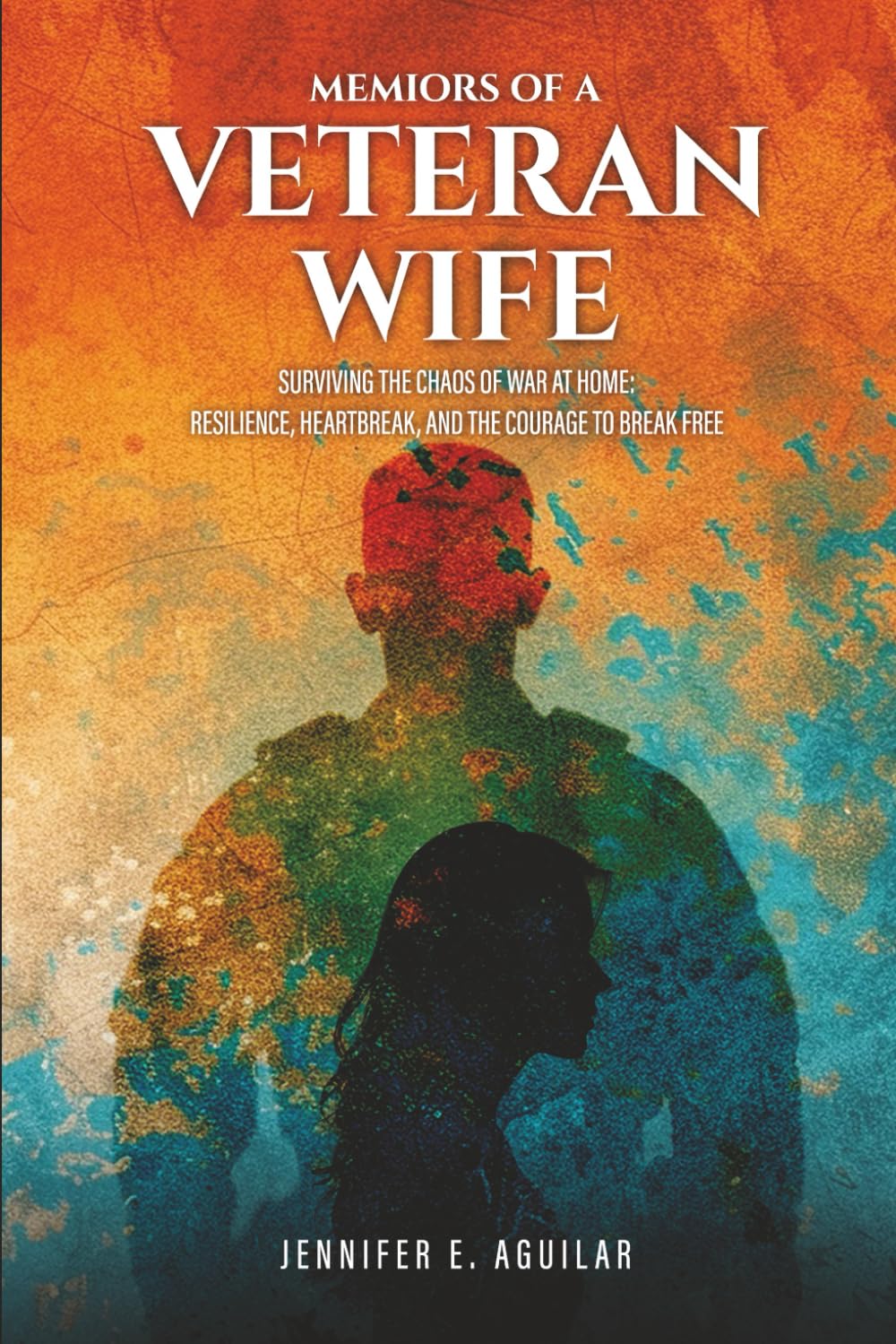 Memoirs of a Veteran Wife: Surviving the Chaos of War at Home: Resilience, Heartbreak, and the Courage to Break Free.