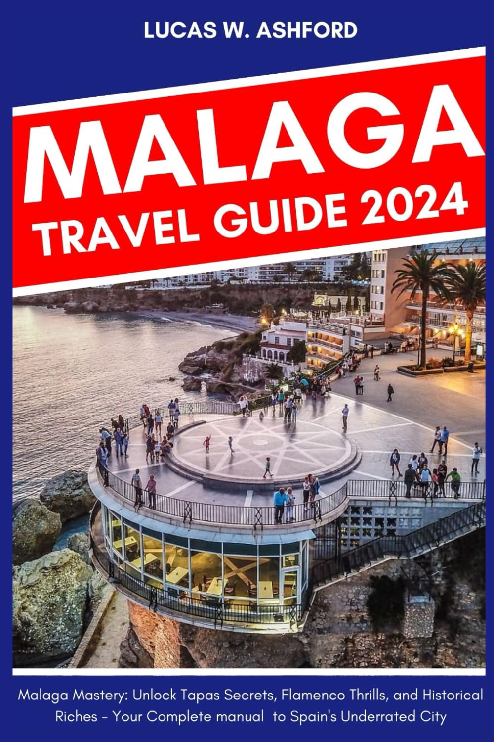 MALAGA TRAVEL GUIDE BOOK: Malaga Mastery: Unlock Tapas Secrets, Flamenco Thrills, and Historical Riches - Your Complete manual to Spain's Underrated City