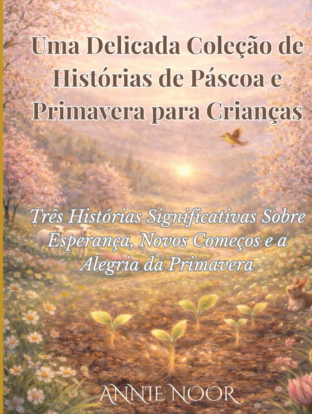 Uma Delicada Coleção de Histórias de Páscoa e Primavera para Crianças: Três Histórias Significativas Sobre Esperança, Novos Começos e a Alegria da Primavera
