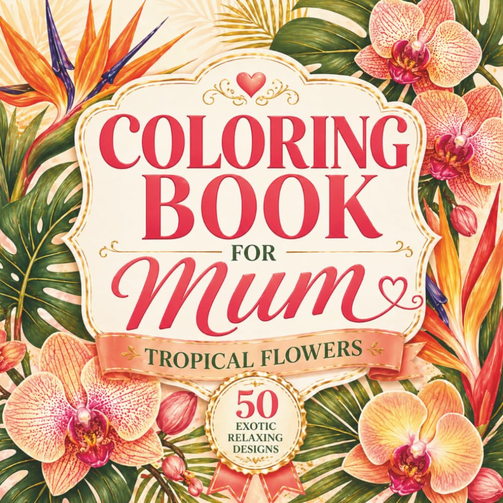 Mother’s Day Gift Ideas: Coloring Book for Mum: Beautiful Tropical Flower Designs for Relaxation, Stress Relief and Creative Joy | A Thoughtful Floral Gift for Women (Flower Coloring Book for Mom)