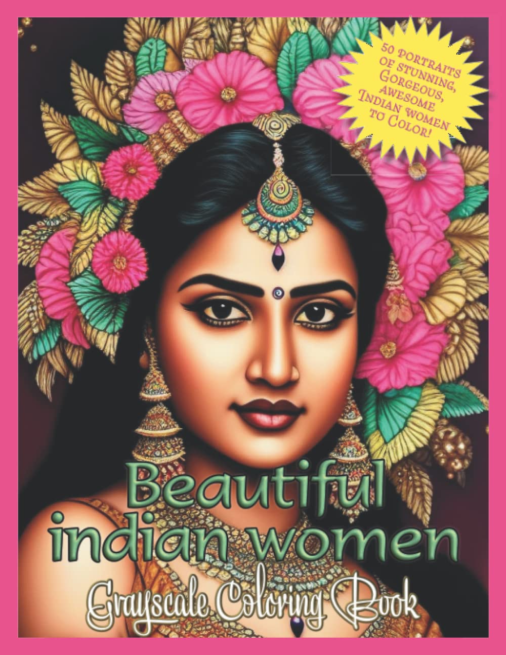 Beautiful Indian Women Grayscale Coloring Book: 50 Gorgeous, Amazing, Breathtaking Indian Women Portraits to Color!
