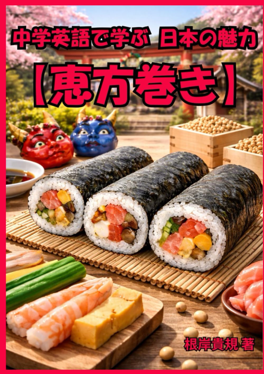 中学英語で学ぶ 日本の魅力【恵方巻き】: 「日本のことを英語で話したい」が叶う。「恵方巻き」を例に、やさしい英語で日本文化を伝える力を身につけ、外国人との会話に自信が生まれる。初心者でも会話が自然に続く“話せる自分”に変わる一冊。