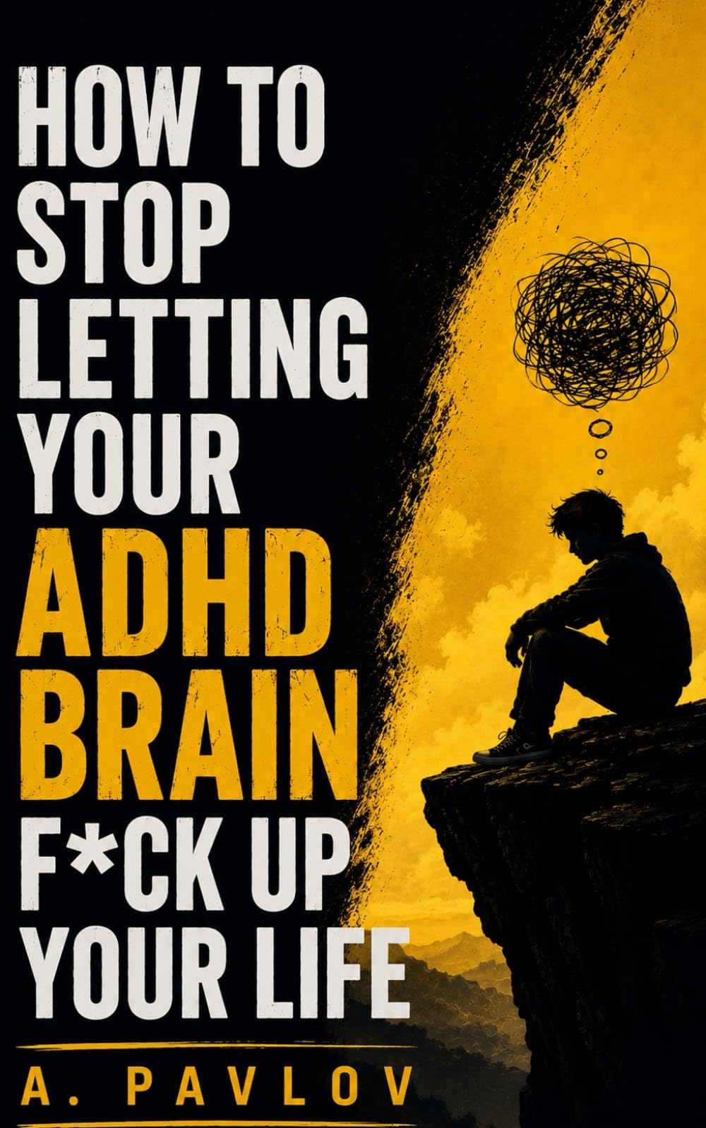 How to Stop Letting Your ADHD Brain F*ck Up Your Life: Guide Without the Self-Help Bullsh*t: Practical Systems for Focus, Motivation, and Daily Life With ADHD