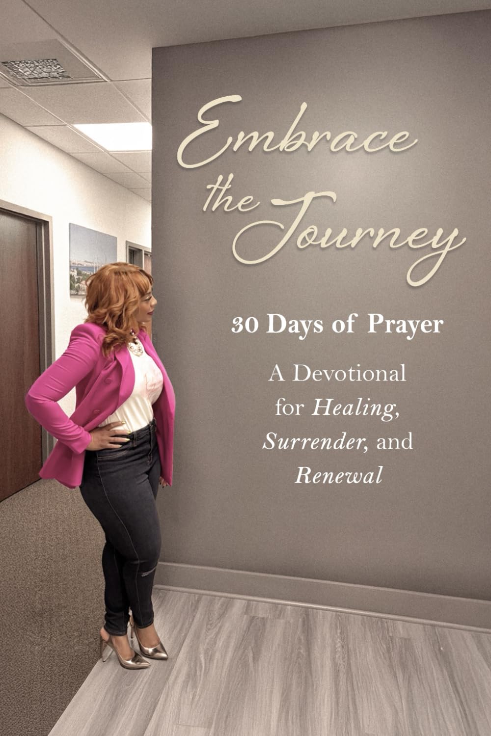 Embrace The Journey: 30 Days of Prayer: A Devotional for Healing, Surrender, and Renewal