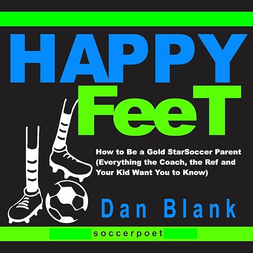 Happy Feet: How to Be a Gold Star Soccer Parent (Everything the Coach, the Ref and Your Kid Want You to Know)